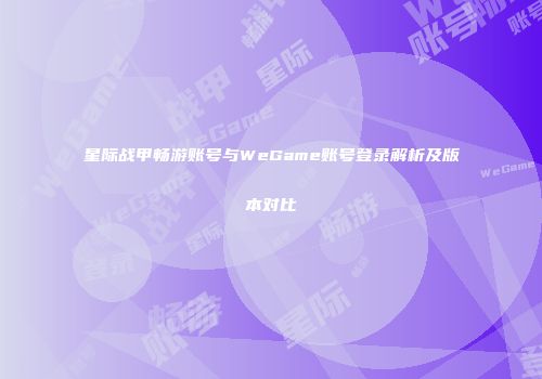 星际战甲畅游账号与WeGame账号登录解析及版本对比