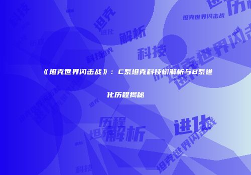 《坦克世界闪击战》：C系坦克科技树解析与B系进化历程揭秘