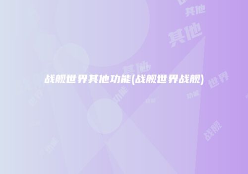 战舰世界其他功能(战舰世界战舰)