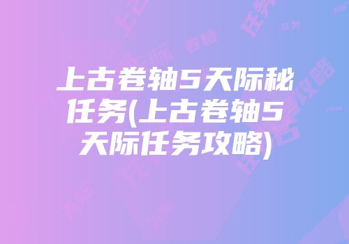 上古卷轴5天际秘任务(上古卷轴5天际任务攻略)