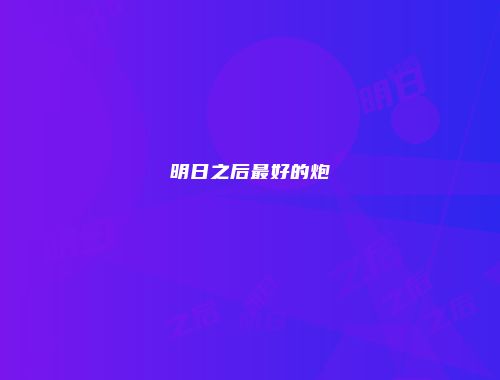 明日之后最好的炮