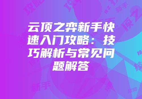 云顶之弈新手快速入门攻略：技巧解析与常见问题解答