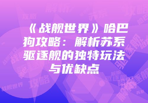 《战舰世界》哈巴狗攻略：解析苏系驱逐舰的独特玩法与优缺点
