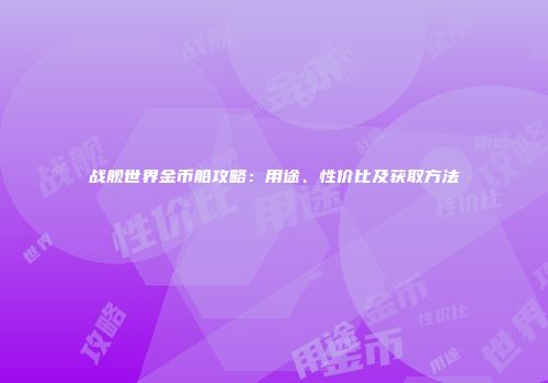 战舰世界金币船攻略：用途、性价比及获取方法