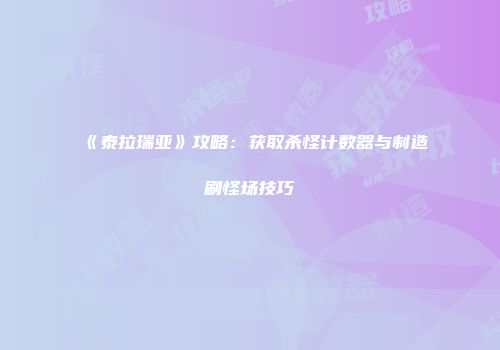 《泰拉瑞亚》攻略：获取杀怪计数器与制造刷怪场技巧