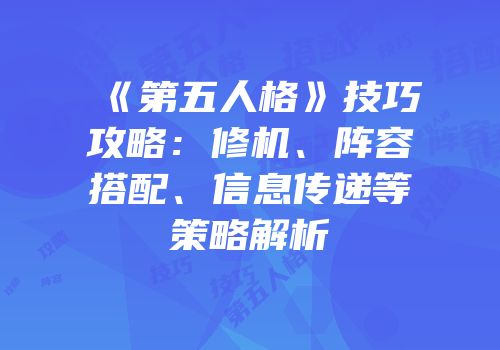 《第五人格》技巧攻略：修机、阵容搭配、信息传递等策略解析