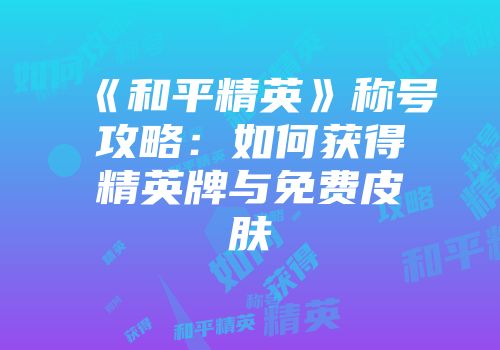 《和平精英》称号攻略：如何获得精英牌与免费皮肤