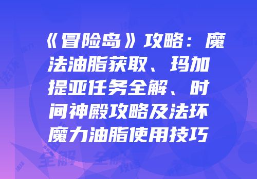 《冒险岛》攻略：魔法油脂获取、玛加提亚任务全解、时间神殿攻略及法环魔力油脂使用技巧