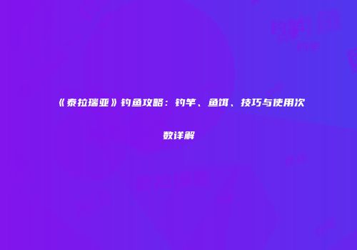 《泰拉瑞亚》钓鱼攻略：钓竿、鱼饵、技巧与使用次数详解