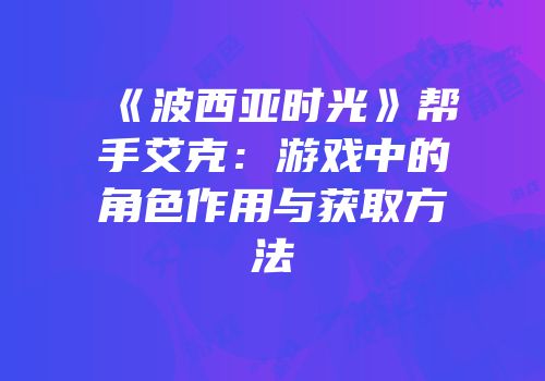 《波西亚时光》帮手艾克：游戏中的角色作用与获取方法