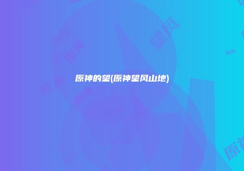 原神的望(原神望风山地)
