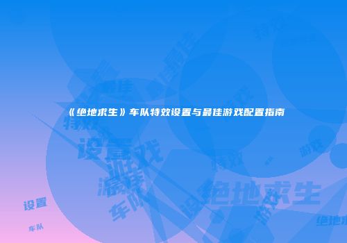 《绝地求生》车队特效设置与最佳游戏配置指南