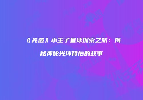 《光遇》小王子星球探索之旅：揭秘神秘光环背后的故事