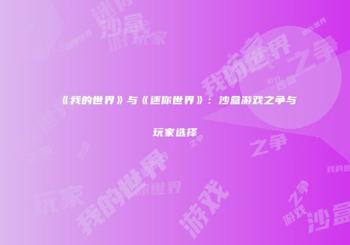 《我的世界》与《迷你世界》：沙盒游戏之争与玩家选择