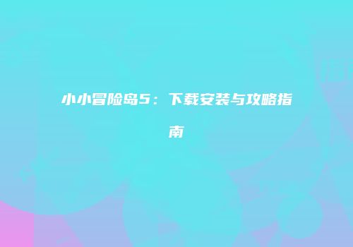 小小冒险岛5：下载安装与攻略指南
