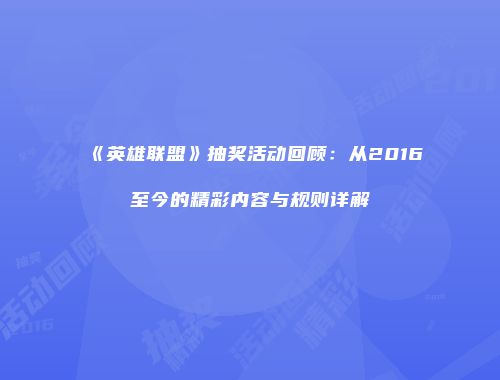 《英雄联盟》抽奖活动回顾：从2016至今的精彩内容与规则详解