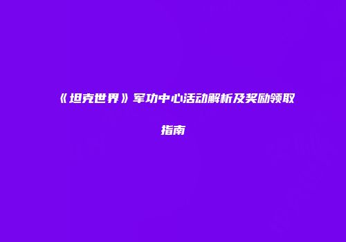 《坦克世界》军功中心活动解析及奖励领取指南