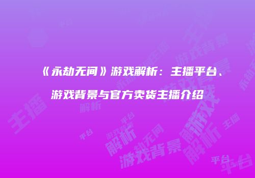 《永劫无间》游戏解析：主播平台、游戏背景与官方卖货主播介绍