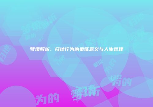 梦境解析：扫地行为的象征意义与人生哲理