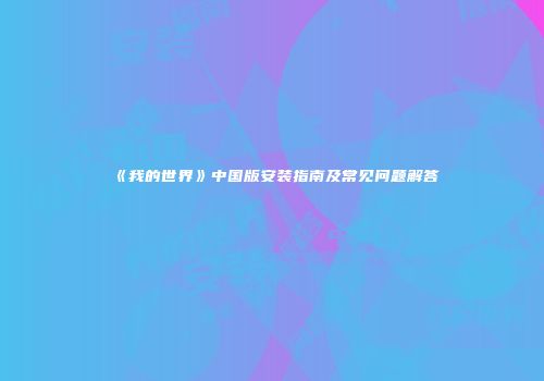 《我的世界》中国版安装指南及常见问题解答