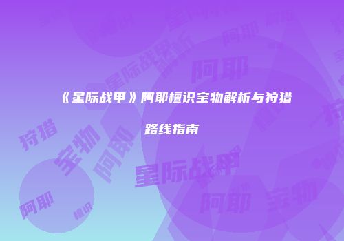 《星际战甲》阿耶檀识宝物解析与狩猎路线指南
