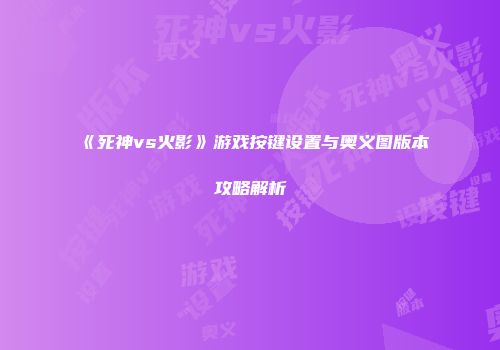《死神vs火影》游戏按键设置与奥义图版本攻略解析