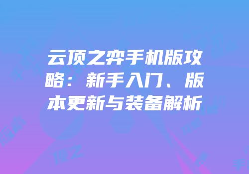 云顶之弈手机版攻略：新手入门、版本更新与装备解析