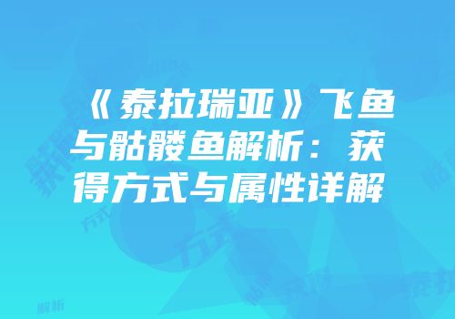 《泰拉瑞亚》飞鱼与骷髅鱼解析：获得方式与属性详解