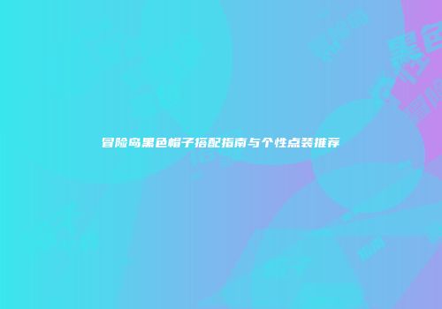 冒险岛黑色帽子搭配指南与个性点装推荐