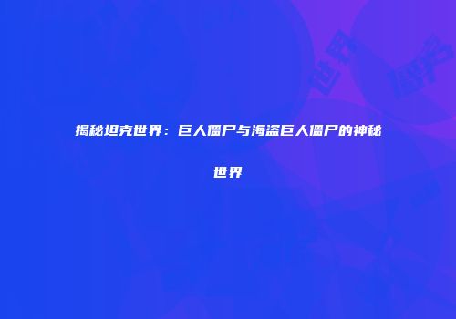 揭秘坦克世界：巨人僵尸与海盗巨人僵尸的神秘世界