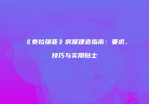 《泰拉瑞亚》房屋建造指南：要求、技巧与实用贴士