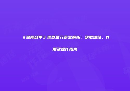 《星际战甲》奥罗金元素全解析：获取途径、作用及操作指南
