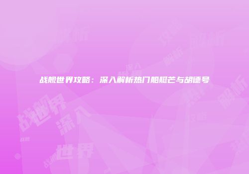 战舰世界攻略：深入解析热门船艇芒与胡德号