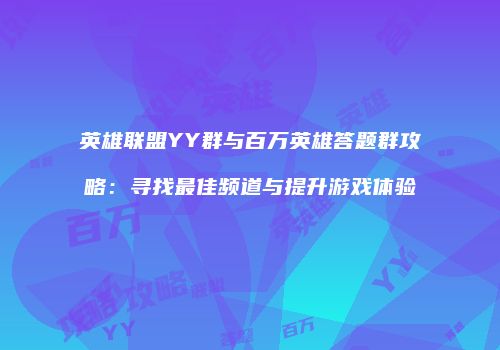 英雄联盟YY群与百万英雄答题群攻略：寻找最佳频道与提升游戏体验