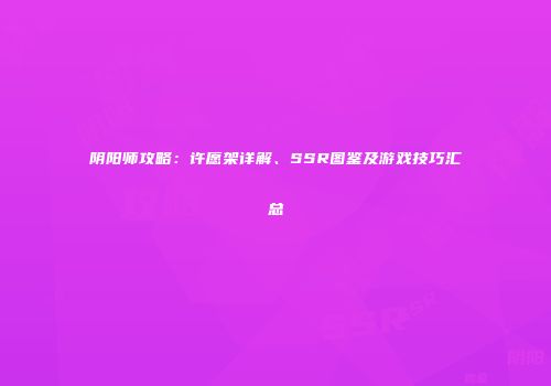 阴阳师攻略：许愿架详解、SSR图鉴及游戏技巧汇总