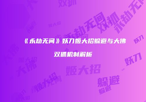《永劫无间》妖刀姬大招躲避与大佛双抓机制解析