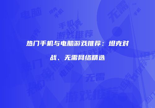 热门手机与电脑游戏推荐：坦克对战、无需网络精选