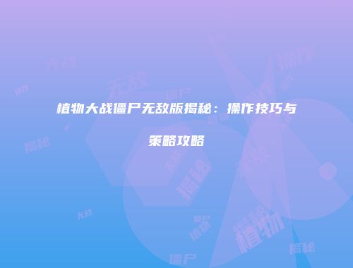 植物大战僵尸无敌版揭秘：操作技巧与策略攻略