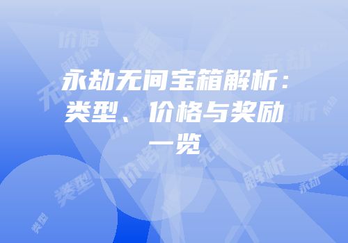 永劫无间宝箱解析：类型、价格与奖励一览