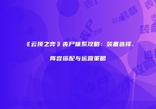 《云顶之弈》丧尸体系攻略：装备选择、阵容搭配与运营策略