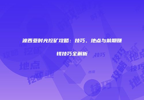 波西亚时光挖矿攻略：技巧、地点与前期赚钱技巧全解析