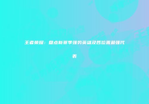 王者荣耀：盘点新赛季强势英雄及各位置最强代表
