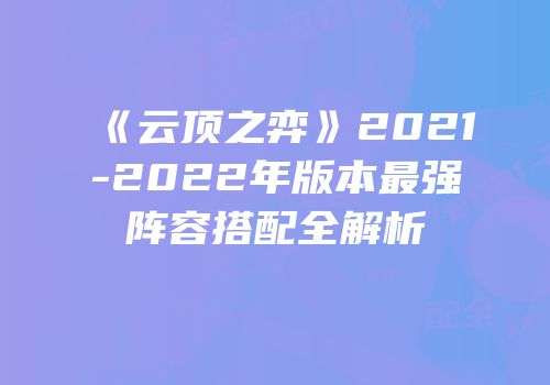 《云顶之弈》2021-2022年版本最强阵容搭配全解析