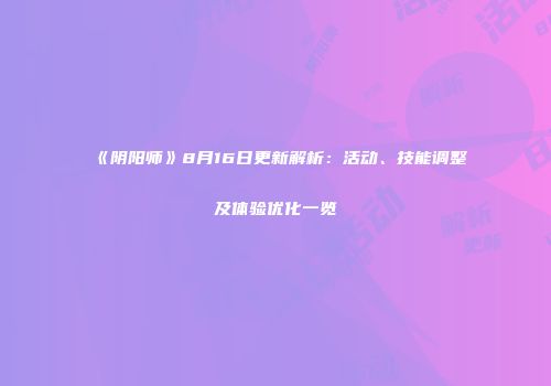 《阴阳师》8月16日更新解析：活动、技能调整及体验优化一览