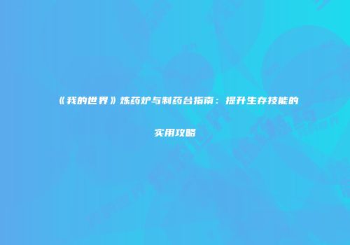 《我的世界》炼药炉与制药台指南：提升生存技能的实用攻略