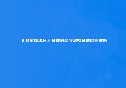 《艾尔登法环》装备对比与法师装备推荐解析