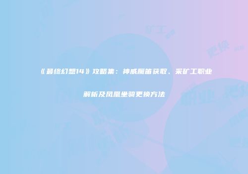 《最终幻想14》攻略集：神威魔笛获取、采矿工职业解析及凤凰坐骑更换方法