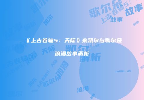 《上古卷轴5：天际》米凯尔与歌尔朵浪漫故事解析