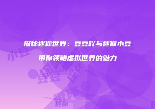 探秘迷你世界：豆豆吖与迷你小豆带你领略虚拟世界的魅力