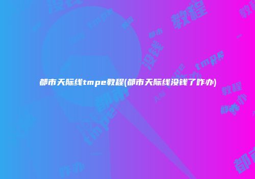 都市天际线tmpe教程(都市天际线没钱了咋办)